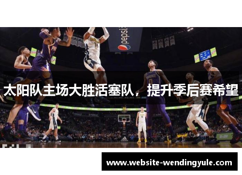 太阳队主场大胜活塞队，提升季后赛希望