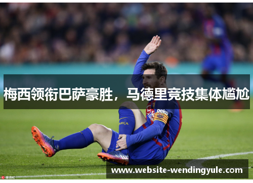 梅西领衔巴萨豪胜，马德里竞技集体尴尬