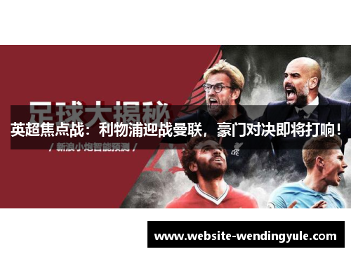 英超焦点战：利物浦迎战曼联，豪门对决即将打响！