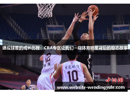 退役球星的成长历程：CBA专区让我们一窥体育明星背后的励志故事