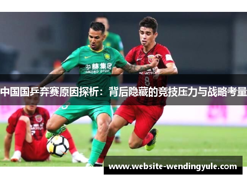 中国国乒弃赛原因探析：背后隐藏的竞技压力与战略考量