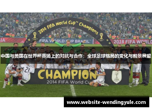 中国与美国在世界杯赛场上的对抗与合作：全球足球格局的变化与前景展望