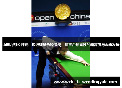 中国九球公开赛：顶级球员争锋激战，探索台球竞技的新高度与未来发展