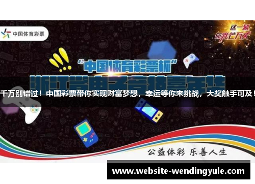 千万别错过！中国彩票带你实现财富梦想，幸运等你来挑战，大奖触手可及！